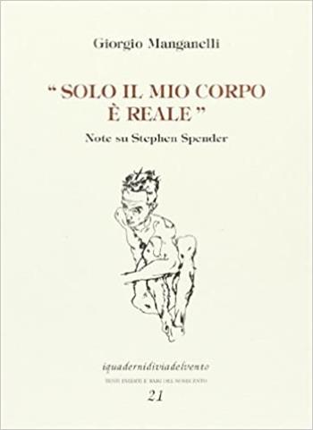 Solo il mio corpo è reale. Note su Stephen Spender - Giorgio Manganelli - Libro Via del Vento 2002, I quaderni di Via del Vento | Libraccio.it