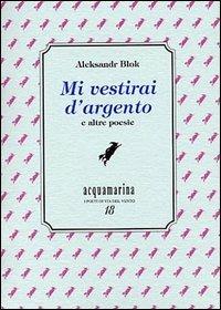 Mi vestirai d'argento e altre poesie - Aleksandr Blok - Libro Via del Vento 2003, Acquamarina | Libraccio.it