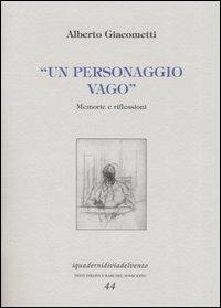 Un personaggio vago. Memorie e riflessioni - Alberto Giacometti - Libro Via del Vento 2005, I quaderni di Via del Vento | Libraccio.it