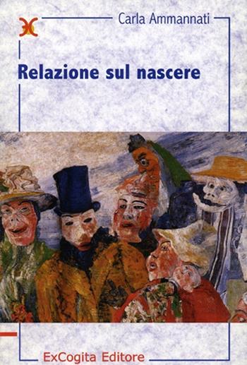 Relazione sul nascere - Carla Ammannati - Libro ExCogita 2003, Liber ut liber | Libraccio.it