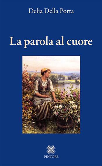 La parola al cuore - Delia Della Porta - Libro Pintore 2015 | Libraccio.it