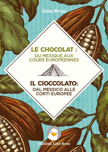 Le chocolat: du Mexique aux cours européennes-Il cioccolato: dal Messico alle corti europee - Lina Brun - Libro Lina Brun 2019 | Libraccio.it