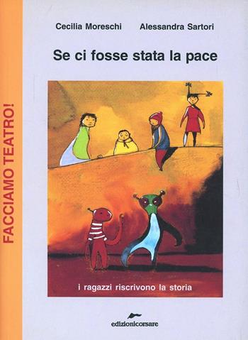 Se ci fosse stata la pace - Cecilia Moreschi, Alessandra Sartori - Libro Edizioni Corsare 2008, Facciamo teatro! | Libraccio.it