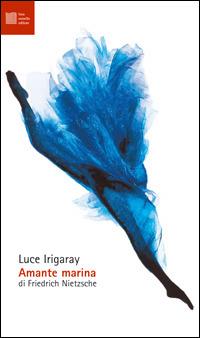 Amante marina di Friedrich Nietzsche - Luce Irigaray - Libro Luca Sossella Editore 2006, Numerus | Libraccio.it