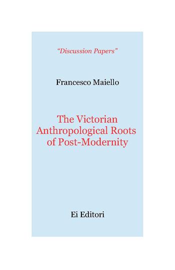 The victorian anthropological roots of post-modernity - Francesco Maiello - Libro Ei Editori 2015, Discussion papers | Libraccio.it