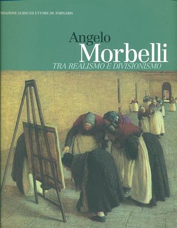 Angelo Morbelli. Tra realismo e divisionismo. Catalogo della mostra - Aurora Scotti - Libro Fondazione Torino Musei 2001 | Libraccio.it