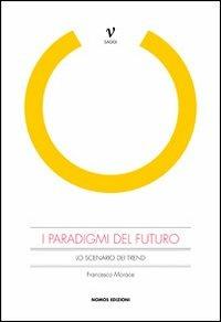 I paradigmi del futuro. Lo scenario dei trend - Francesco Morace - Libro Nomos Edizioni 2011 | Libraccio.it