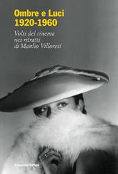 Ombre e luci (1920-1960). Volti del cinema nei ritratti di Manlio Villoresi. Dall'archivio fotografico del museo di Roma. Ediz. illustrata