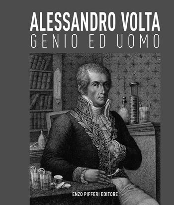 Alessandro Volta, genio ed uomo - Luca Levrini, Alessandra Roseo Volta, Adalberto Piazzoli - Libro Enzo Pifferi editore 2020 | Libraccio.it