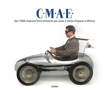 C.M.A.E. Dal 1959 cinquant'anni d'amore per auto e moto d'epoca a Milano  - Libro Fucina 2010 | Libraccio.it