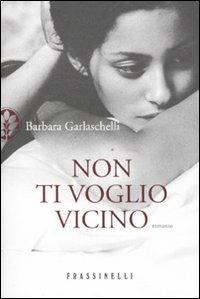 Non ti voglio vicino - Barbara Garlaschelli - Libro Sperling & Kupfer 2010, Frassinelli narrativa italiana | Libraccio.it