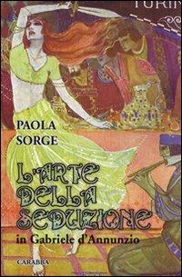L'arte della seduzione in Gabriele D'Annunzio - Paola Sorge - Libro Carabba 2009, Universale Carabba | Libraccio.it