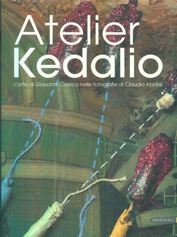 Atelier Kedalio. L'arte di Giovanni Caleca nelle fotografie di Claudio Abate. Ediz. multilingue  - Libro Photology 2015 | Libraccio.it