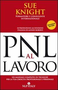 PNL al lavoro. Un manuale completo di tecniche per la tua crescita professionale e personale - Sue Knight - Libro Unicomunicazione.it 2014, PNL | Libraccio.it