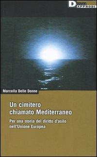 Un cimitero chiamato Mediterraneo. Per una storia del diritto d'asilo nell'Unione Europea - Marcella Delle Donne - Libro DeriveApprodi 2004, DeriveApprodi | Libraccio.it