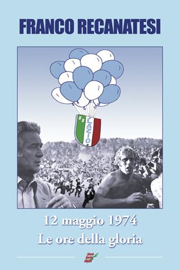 Dodici maggio 1974. Lazio, le ore della gloria - Franco Recanatesi - Libro Edizioni Eraclea 2014 | Libraccio.it