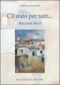 C'è stato per tutti. Racconti brevi - Adriano Guerrini - Libro Bacchilega Editore 2007, I romanzi | Libraccio.it