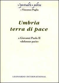 Umbria terra di pace. A Giovanni Paolo II «defensor pacis» - Vincenzo Paglia - Libro Leonardo International 2003, Spiritualità e politica | Libraccio.it