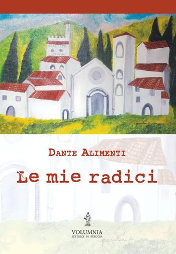 Le mie radici - Dante Alimenti - Libro Volumnia Editrice 2013 | Libraccio.it