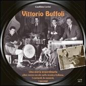 Vittorio Buffoli. Una storia straordinaria. Oltre mezzo secolo nella musica italiana. I cantanti, le canzoni, i successi