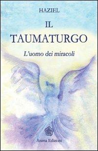 Il taumaturgo. L'uomo dei miracoli - Haziel - Libro Anima Edizioni 2008, Messaggi per l'anima | Libraccio.it
