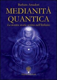 Medianità quantica. La nostra storia scritta nell'Infinito - Barbara Amadori - Libro Anima Edizioni 2008, Saggi per l'anima | Libraccio.it