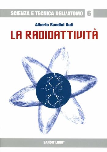 La radioattività - Alberto Bandini Buti - Libro Sandit Libri 2007, Scienza e tecnica dell'atomo | Libraccio.it