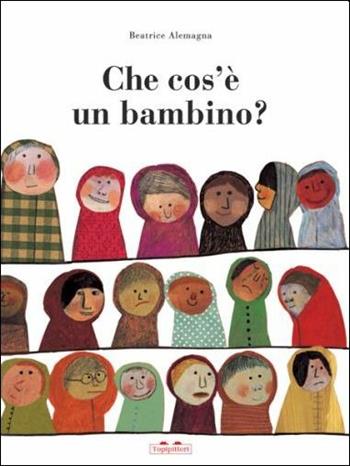 Che cos'è un bambino? Ediz. illustrata - Beatrice Alemagna - Libro TopiPittori 2015 | Libraccio.it