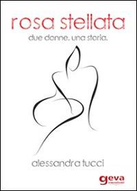 Rosa stellata. Due donne una storia - Alessandra Tucci - Libro Geva 2014, Emozioni | Libraccio.it