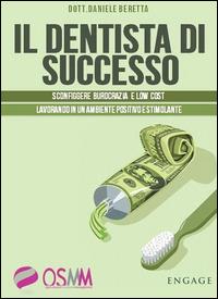 Il dentista di successo. Sconfiggere burocrazia e low cost lavorando in un ambiente positivo e stimolante - Daniele Beretta - Libro Engage 2014 | Libraccio.it