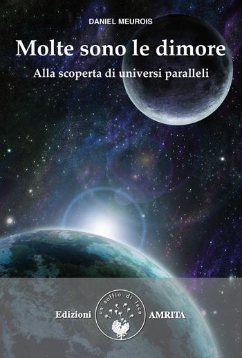 Molte sono le dimore. Alla scoperta di universi paralleli - Daniel Meurois - Libro Amrita 2012, Libri di Anne e Daniel Meurois Givaudan | Libraccio.it