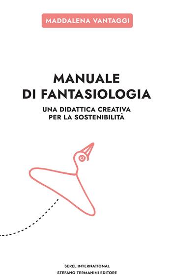 Manuale di fantasiologia. Una didattica creativa per la sostenibilità - Maddalena Vantaggi - Libro Serel International 2022 | Libraccio.it