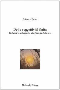 Della soggettività finita. Dalla teoria del soggetto alla filosofia dell'uomo - Roberto Perini - Libro Morlacchi 2005 | Libraccio.it