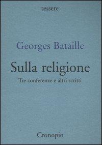 Sulla religione. Tre conferenze e altri scritti - Georges Bataille - Libro Cronopio 2006, Tessere | Libraccio.it