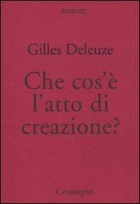 Che cos'è l'atto di creazione? - Gilles Deleuze - Libro Cronopio 2009, Tessere | Libraccio.it