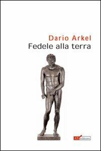 Fedele alla terra - Dario Arkel - Libro ATì Editore 2008, Navigatori sotterranei | Libraccio.it