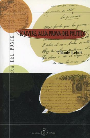 Scrivere. Alla prova del politico - Claude Lefort - Libro Il Ponte Editrice 2007, La biblioteca del Ponte | Libraccio.it