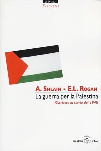 La guerra per la Palestina. Riscrivere la storia del 1948 - Avi Shlaim, Eugene Rogan - Libro Il Ponte Editrice 2013, Tascabili | Libraccio.it