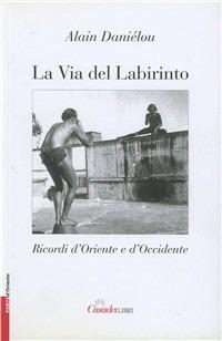 La via del labirinto. Ricordi d'Oriente e d'Occidente - Alain Daniélou - Libro Casadeilibri 2004, Porte d'Oriente | Libraccio.it