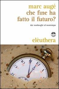 Che fine ha fatto il futuro? Dai non luoghi al nontempo - Marc Augé - Libro Elèuthera 2009 | Libraccio.it