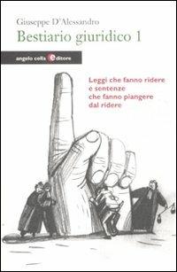 Bestiario giuridico. Vol. 1: Leggi che fanno ridere e sentenze che fanno piangere dal ridere - Giuseppe D'Alessandro - Libro Angelo Colla Editore 2011 | Libraccio.it