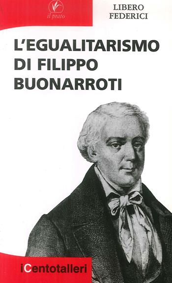 L'egualitarismo di Filippo Buonarroti - Libero Federici - Libro Il Prato 2007, I centotalleri | Libraccio.it