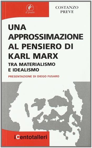 Una approssimazione al pensiero di Karl Marx. Tra materialismo e idealismo - Costanzo Preve - Libro Il Prato 2007, I centotalleri | Libraccio.it