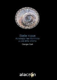 Stelle rosse. Astrologia neo-illuminista a uso della sinistra - Giorgio Galli - Libro Alacrán 2006, I saggi | Libraccio.it