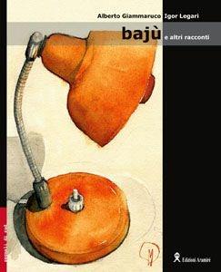 Bajù e altri racconti - Alberto Giammaruco, Igor Legari - Libro Aramirè 2006, Segnali di Sud | Libraccio.it