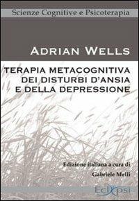 Terapia metacognitiva dei disturbi d'ansia e della depressione - Adrian Wells - Libro Eclipsi 2012, Scienze cognitive e psicoterapia | Libraccio.it