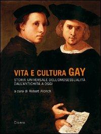 Vita e cultura gay. Storia universale dell'omosessualità dall'antichità a oggi  - Libro Cicero Editore 2007, Saggi | Libraccio.it