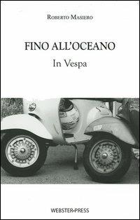 Fino all'Oceano. In Vespa - Roberto Masiero - Libro Webster Press 2005, Webster.press | Libraccio.it