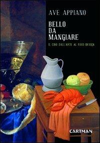Bello da mangiare. Il cibo dall'arte al food design - Ave Appiano - Libro Cartman 2012, Le muse | Libraccio.it