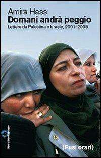 Domani andrà peggio. Lettere da Palestina e Israele, 2001-2005 - Amira Hass - Libro Fusi Orari 2005 | Libraccio.it